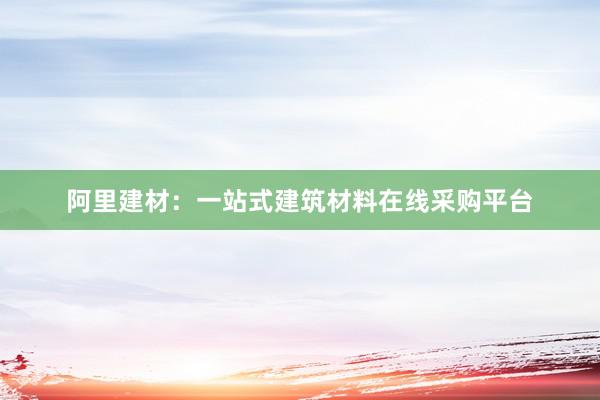 阿里建材：一站式建筑材料在线采购平台