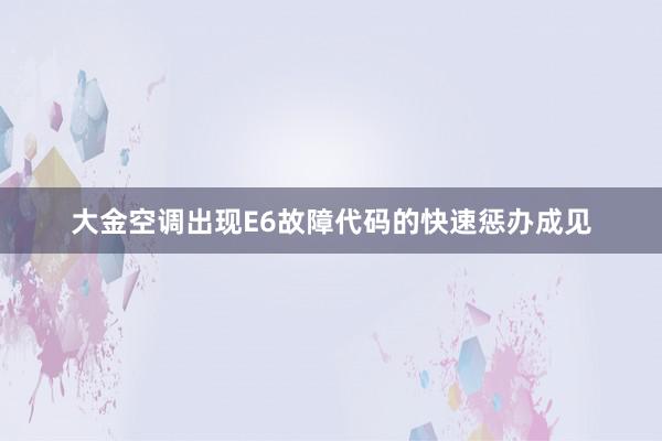 大金空调出现E6故障代码的快速惩办成见