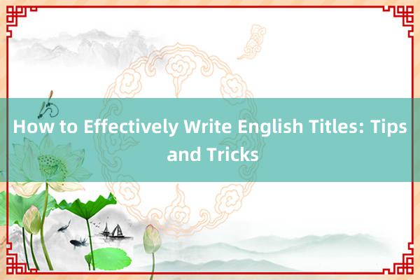 How to Effectively Write English Titles: Tips and Tricks